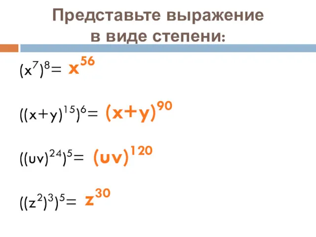 Представьте выражение в виде степени: (x7)8= ((x+y)15)6= ((uv)24)5= ((z2)3)5= x56 (x+y)90 (uv)120 z30