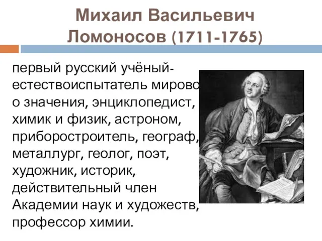 Михаил Васильевич Ломоносов (1711-1765) первый русский учёный-естествоиспытатель мирового значения, энциклопедист, химик и физик,