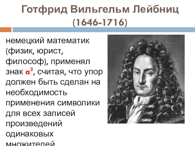 Готфрид Вильгельм Лейбниц (1646-1716) немецкий математик (физик, юрист, философ), применял знак a2, считая,