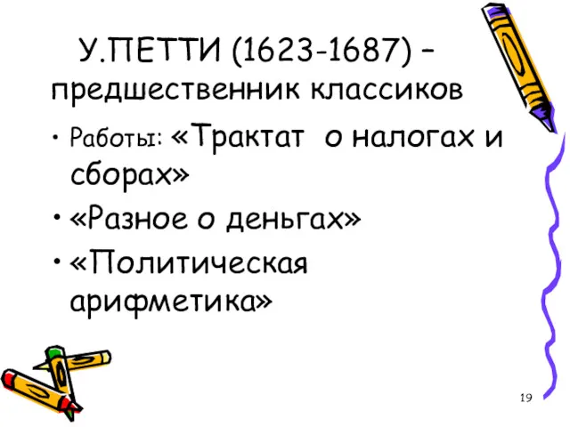 У.ПЕТТИ (1623-1687) – предшественник классиков Работы: «Трактат о налогах и сборах» «Разное о деньгах» «Политическая арифметика»