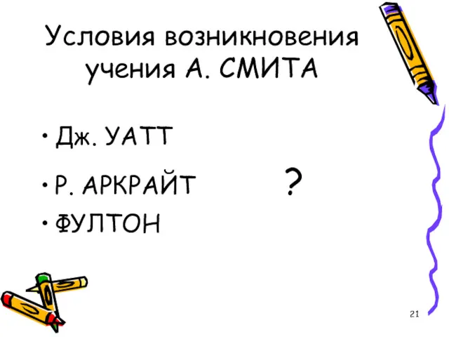 Условия возникновения учения А. СМИТА Дж. УАТТ Р. АРКРАЙТ ? ФУЛТОН