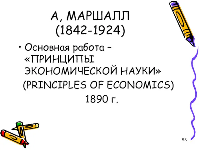 А, МАРШАЛЛ (1842-1924) Основная работа – «ПРИНЦИПЫ ЭКОНОМИЧЕСКОЙ НАУКИ» (PRINCIPLES OF ECONOMICS) 1890 г.
