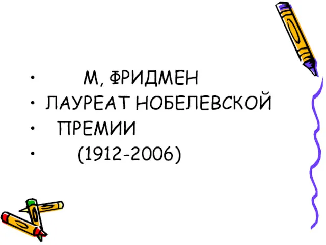 М, ФРИДМЕН ЛАУРЕАТ НОБЕЛЕВСКОЙ ПРЕМИИ (1912-2006)