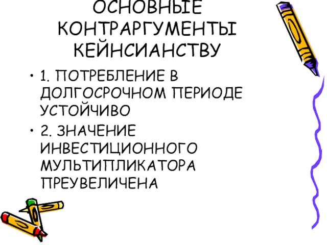 ОСНОВНЫЕ КОНТРАРГУМЕНТЫ КЕЙНСИАНСТВУ 1. ПОТРЕБЛЕНИЕ В ДОЛГОСРОЧНОМ ПЕРИОДЕ УСТОЙЧИВО 2. ЗНАЧЕНИЕ ИНВЕСТИЦИОННОГО МУЛЬТИПЛИКАТОРА ПРЕУВЕЛИЧЕНА