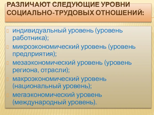 РАЗЛИЧАЮТ СЛЕДУЮЩИЕ УРОВНИ СОЦИАЛЬНО-ТРУДОВЫХ ОТНОШЕНИЙ: индивидуальный уровень (уровень работника); микроэкономический