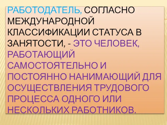 РАБОТОДАТЕЛЬ, СОГЛАСНО МЕЖДУНАРОДНОЙ КЛАССИФИКАЦИИ СТАТУСА В ЗАНЯТОСТИ, - ЭТО ЧЕЛОВЕК,