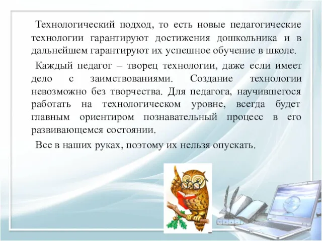 Технологический подход, то есть новые педагогические технологии гарантируют достижения дошкольника