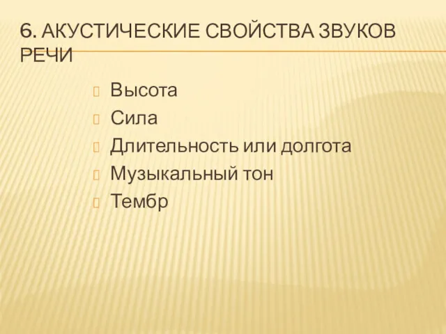 6. АКУСТИЧЕСКИЕ СВОЙСТВА ЗВУКОВ РЕЧИ Высота Сила Длительность или долгота Музыкальный тон Тембр