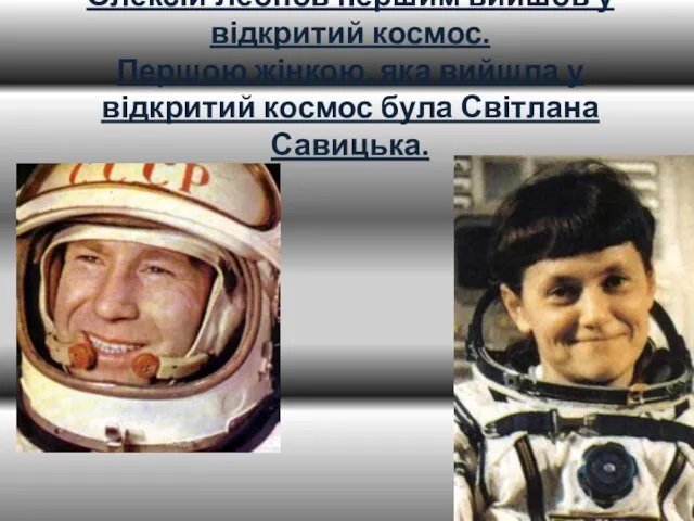 Олексій Леонов першим вийшов у відкритий космос. Першою жінкою, яка вийшла у відкритий