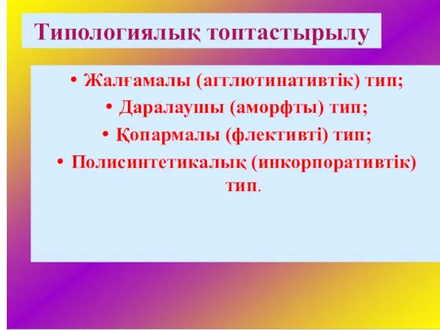 Типологиялық топтастырылу Жалғамалы (агглютинативтік) тип; Даралаушы (аморфты) тип; Қопармалы (флективті) тип; Полисинтетикалық (инкорпоративтік) тип.