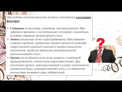 При выборе стиля руководства должны учитываться следующие факторы: Ситуация (стрессовая,