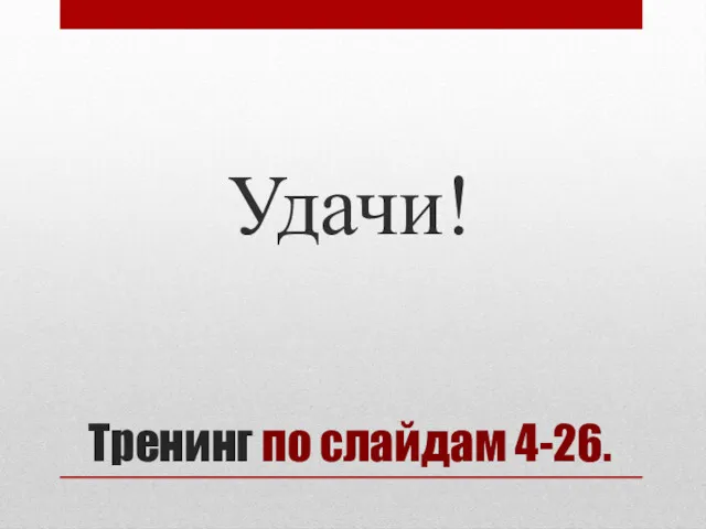 Тренинг по слайдам 4-26. Удачи!