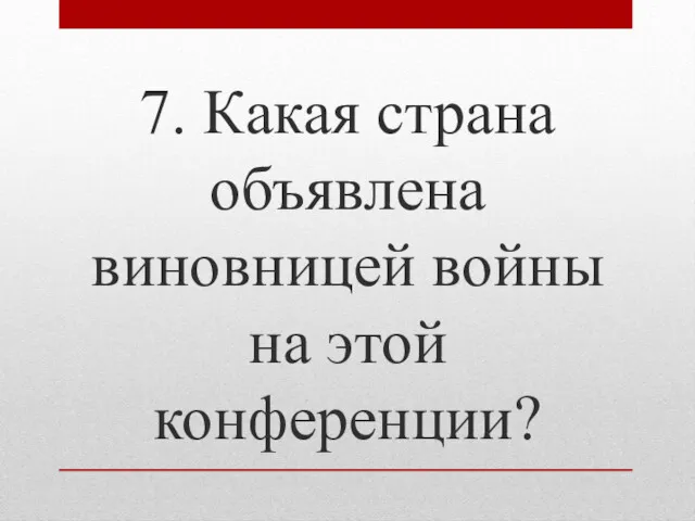 7. Какая страна объявлена виновницей войны на этой конференции?