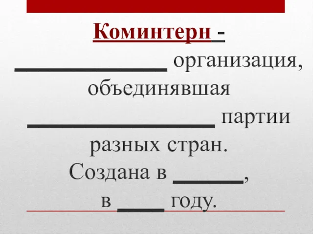 Коминтерн - _____________ организация, объединявшая ________________ партии разных стран. Создана в ______, в ____ году.