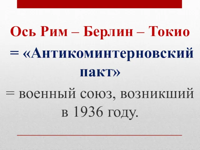 Ось Рим – Берлин – Токио = «Антикоминтерновский пакт» = военный союз, возникший в 1936 году.