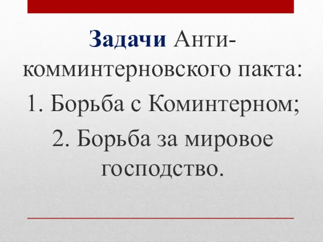 Задачи Анти-комминтерновского пакта: 1. Борьба с Коминтерном; 2. Борьба за мировое господство.