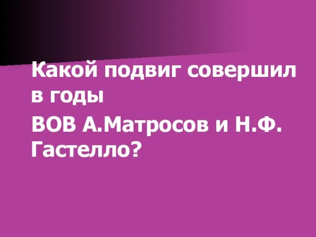 Какой подвиг совершил в годы ВОВ А.Матросов и Н.Ф.Гастелло?