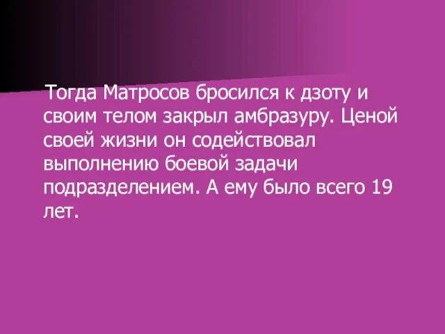 Тогда Матросов бросился к дзоту и своим телом закрыл амбразуру. Ценой своей жизни