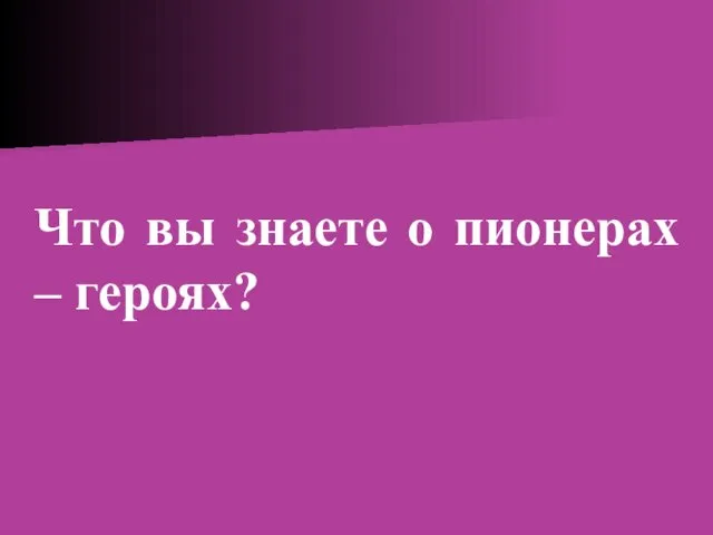 Что вы знаете о пионерах – героях?