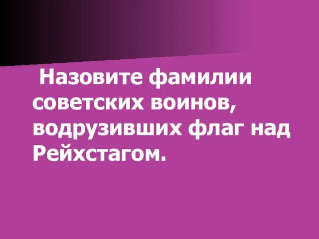 Назовите фамилии советских воинов, водрузивших флаг над Рейхстагом.