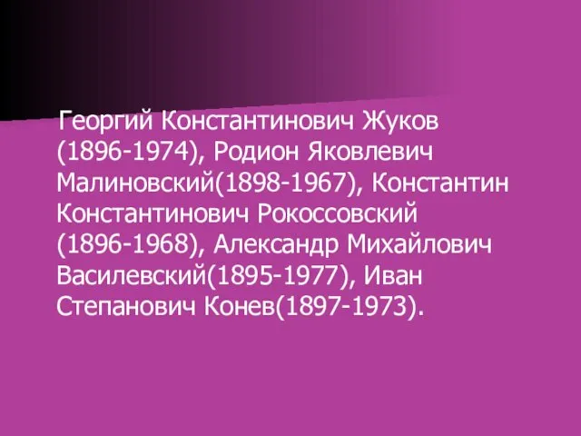 Георгий Константинович Жуков(1896-1974), Родион Яковлевич Малиновский(1898-1967), Константин Константинович Рокоссовский(1896-1968), Александр Михайлович Василевский(1895-1977), Иван Степанович Конев(1897-1973).