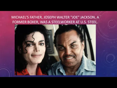 MICHAEL'S FATHER, JOSEPH WALTER "JOE" JACKSON, A FORMER BOXER, WAS A STEELWORKER AT U.S. STEEL.