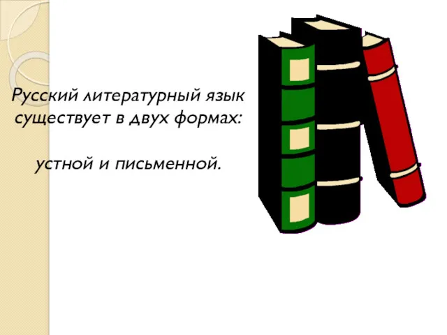 Русский литературный язык существует в двух формах: устной и письменной.