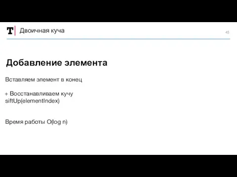 Двоичная куча Вставляем элемент в конец Восстанавливаем кучу siftUp(elementIndex) Время работы O(log n) Добавление элемента