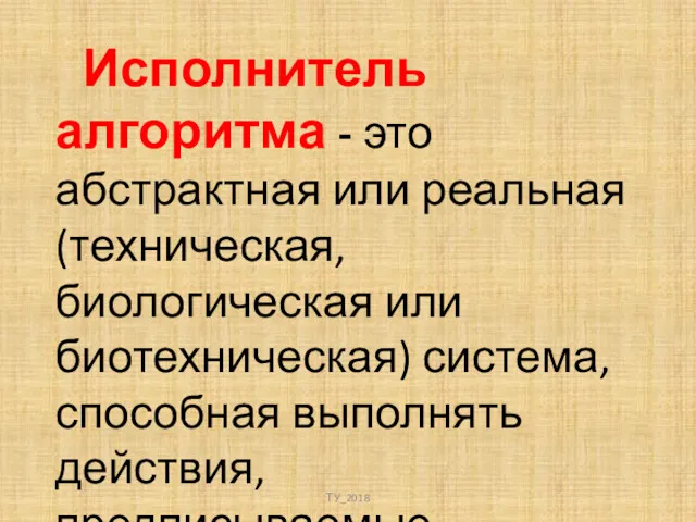 Исполнитель алгоритма - это абстрактная или реальная (техническая, биологическая или