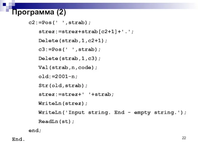 Программа (2) c2:=Pos(' ',strab); strez:=strez+strab[c2+1]+'.'; Delete(strab,1,c2+1); c3:=Pos(' ',strab); Delete(strab,1,c3); Val(strab,n,code);