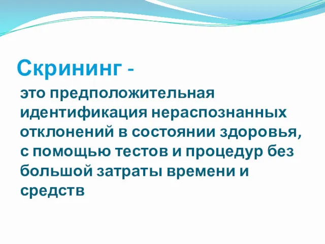 Скрининг - это предположительная идентификация нераспознанных отклонений в состоянии здоровья,