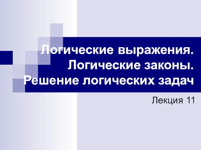 Логические выражения. Логические законы. Решение логических задач Лекция 11