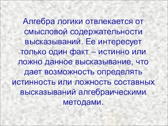 Алгебра логики отвлекается от смысловой содержательности высказываний. Ее интересует только