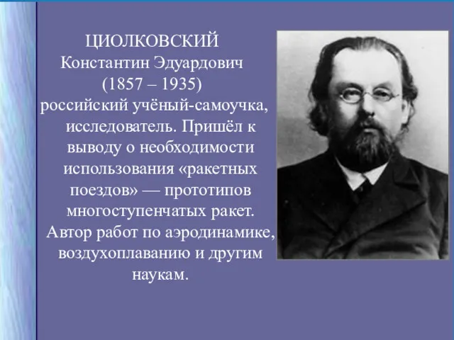 ЦИОЛКОВСКИЙ Константин Эдуардович (1857 – 1935) российский учёный-самоучка, исследователь. Пришёл