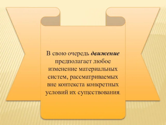 В свою очередь движение предполагает любое изменение материальных систем, рассматриваемых вне контекста конкретных условий их существования.