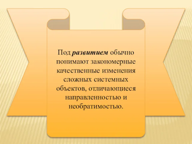 Под развитием обычно понимают закономерные качественные изменения сложных системных объектов, отличающиеся направленностью и необратимостью.