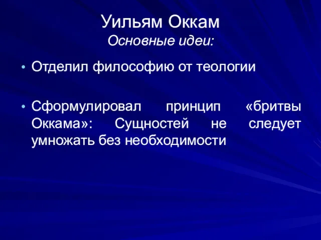 Уильям Оккам Основные идеи: Отделил философию от теологии Сформулировал принцип