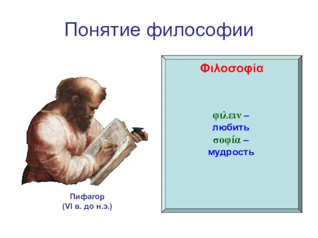 Понятие философии Φιλοσοφία Пифагор (VI в. до н.э.) φιλειν – любить σοφία – мудрость