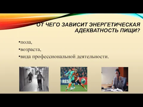 ОТ ЧЕГО ЗАВИСИТ ЭНЕРГЕТИЧЕСКАЯ АДЕКВАТНОСТЬ ПИЩИ? пола, возраста, вида профессиональной деятельности.