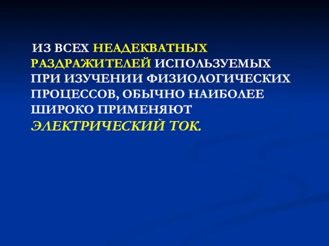 ИЗ ВСЕХ НЕАДЕКВАТНЫХ РАЗДРАЖИТЕЛЕЙ ИСПОЛЬЗУЕМЫХ ПРИ ИЗУЧЕНИИ ФИЗИОЛОГИЧЕСКИХ ПРОЦЕССОВ, ОБЫЧНО НАИБОЛЕЕ ШИРОКО ПРИМЕНЯЮТ ЭЛЕКТРИЧЕСКИЙ ТОК.