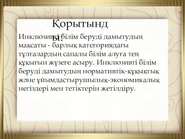 Қорытынды: Инклюзивті білім беруді дамытудың мақсаты - барлық категориядағы тұлғалардың