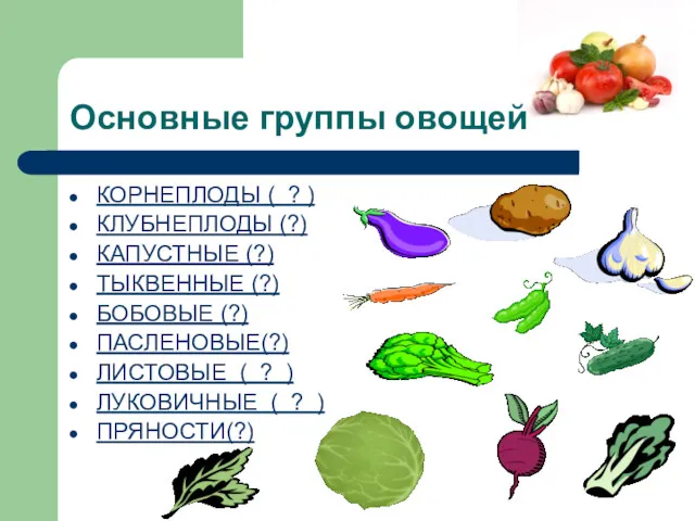Основные группы овощей КОРНЕПЛОДЫ ( ? ) КЛУБНЕПЛОДЫ (?) КАПУСТНЫЕ