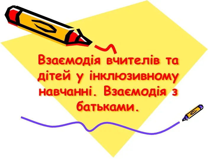 Взаємодія вчителів та дітей у інклюзивному навчанні. Взаємодія з батьками.