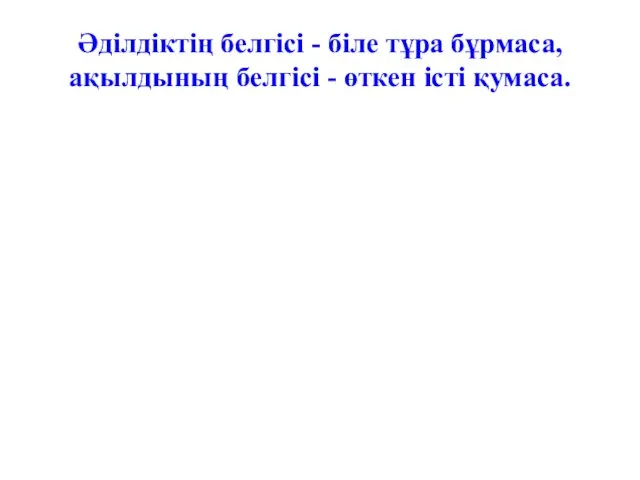 Әділдіктің белгісі - біле тұра бұрмаса, ақылдының белгісі - өткен істі қумаса.