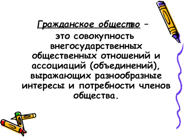 Гражданское общество – это совокупность внегосударственных общественных отношений и ассоциаций (объединений),выражающих разнообразные интересы