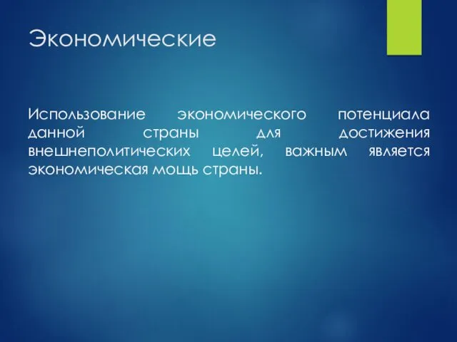 Экономические Использование экономического потенциала данной страны для достижения внешнеполитических целей, важным является экономическая мощь страны.