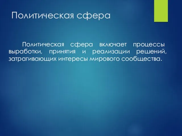 Политическая сфера Политическая сфера включает процессы выработки, принятия и реализации решений, затрагивающих интересы мирового сообщества.