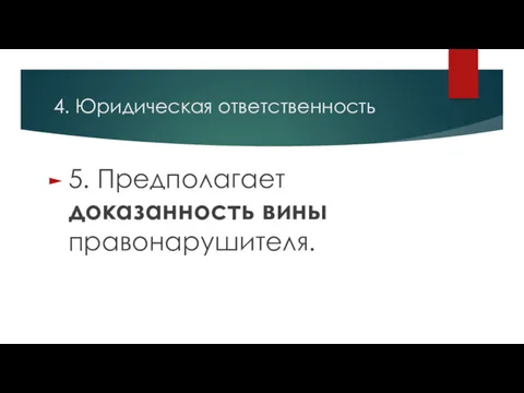 4. Юридическая ответственность 5. Предполагает доказанность вины правонарушителя.