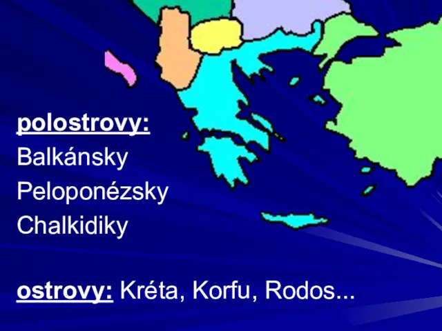 polostrovy: Balkánsky Peloponézsky Chalkidiky ostrovy: Kréta, Korfu, Rodos...