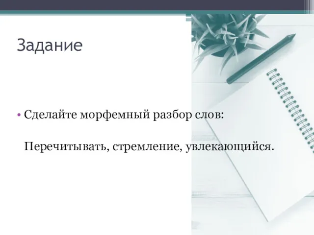 Задание Сделайте морфемный разбор слов: Перечитывать, стремление, увлекающийся.